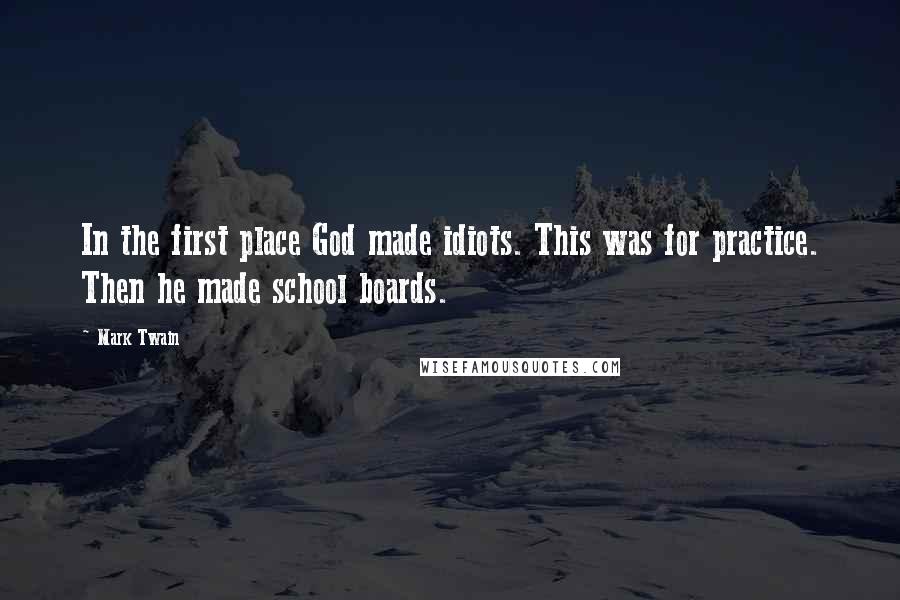 Mark Twain Quotes: In the first place God made idiots. This was for practice. Then he made school boards.