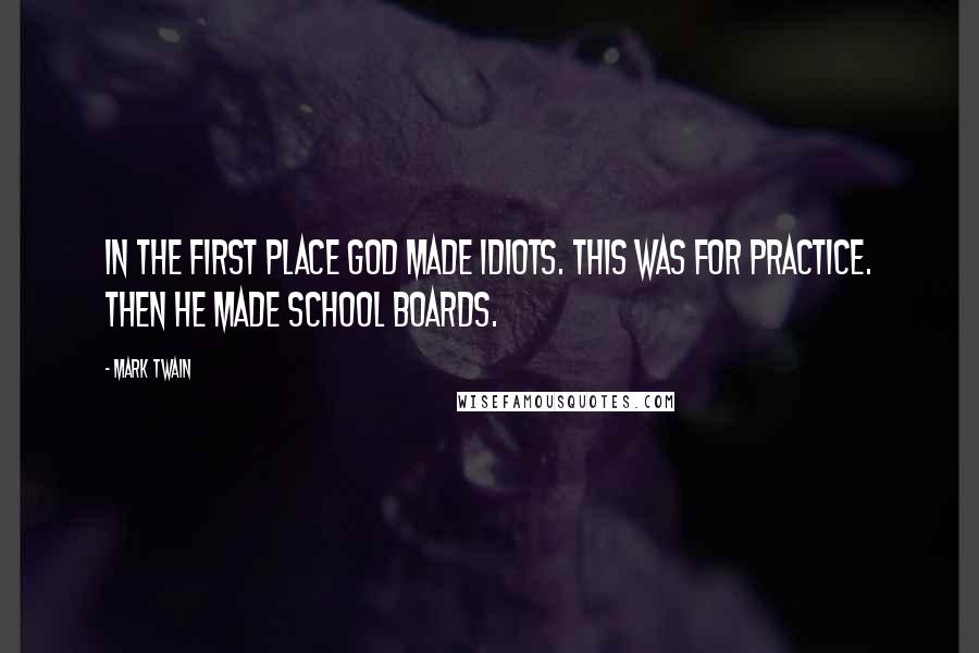 Mark Twain Quotes: In the first place God made idiots. This was for practice. Then he made school boards.