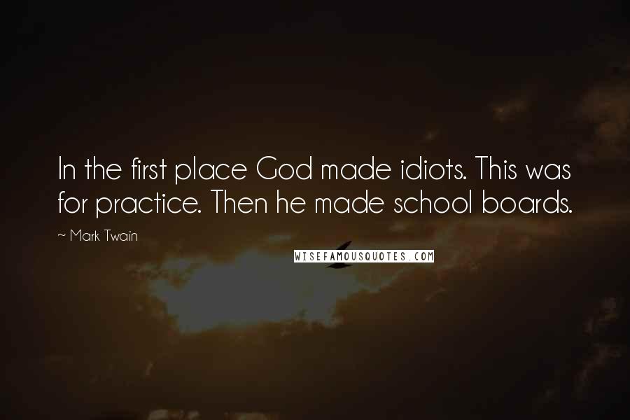 Mark Twain Quotes: In the first place God made idiots. This was for practice. Then he made school boards.