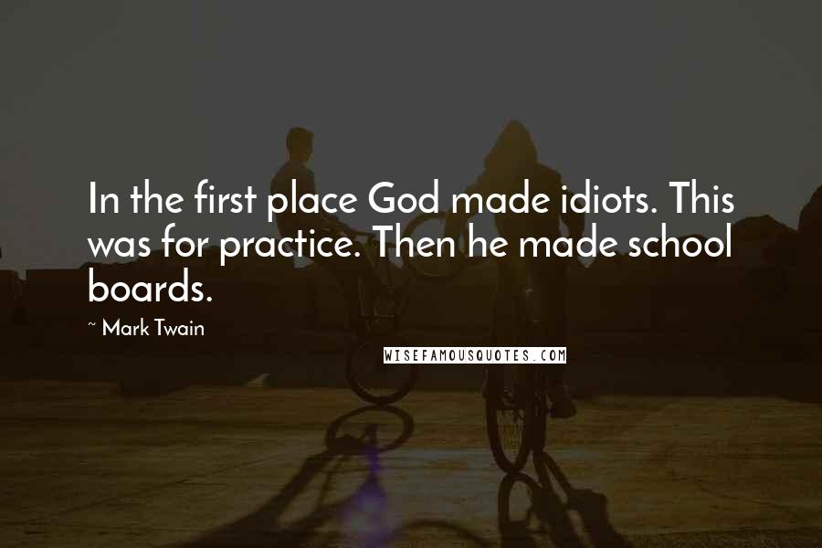 Mark Twain Quotes: In the first place God made idiots. This was for practice. Then he made school boards.