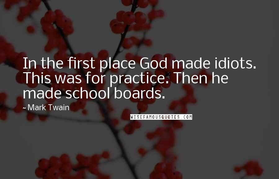 Mark Twain Quotes: In the first place God made idiots. This was for practice. Then he made school boards.