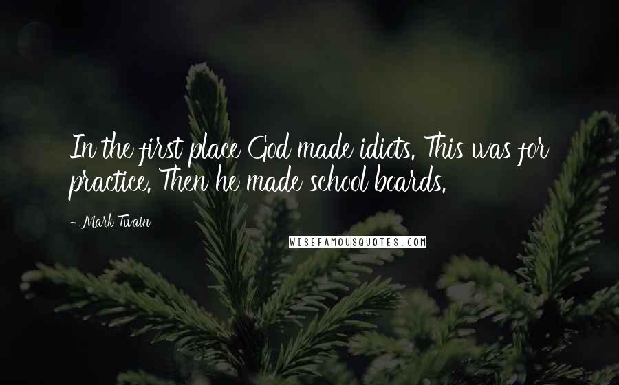 Mark Twain Quotes: In the first place God made idiots. This was for practice. Then he made school boards.