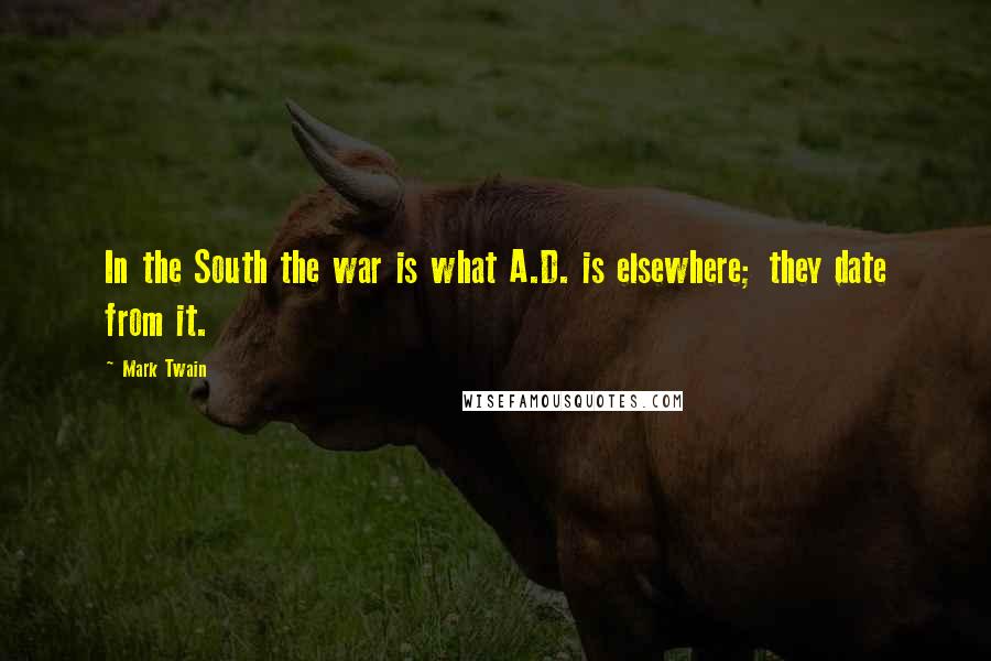 Mark Twain Quotes: In the South the war is what A.D. is elsewhere; they date from it.