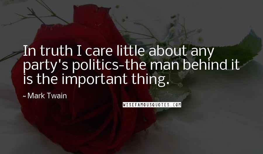 Mark Twain Quotes: In truth I care little about any party's politics-the man behind it is the important thing.