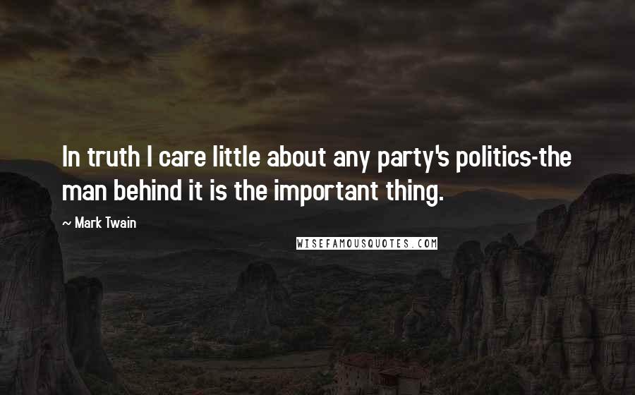 Mark Twain Quotes: In truth I care little about any party's politics-the man behind it is the important thing.
