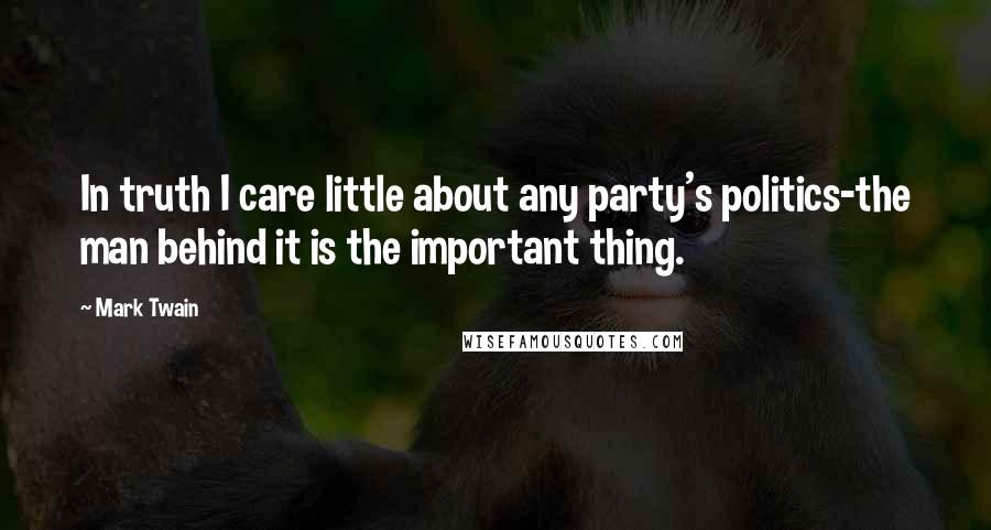 Mark Twain Quotes: In truth I care little about any party's politics-the man behind it is the important thing.
