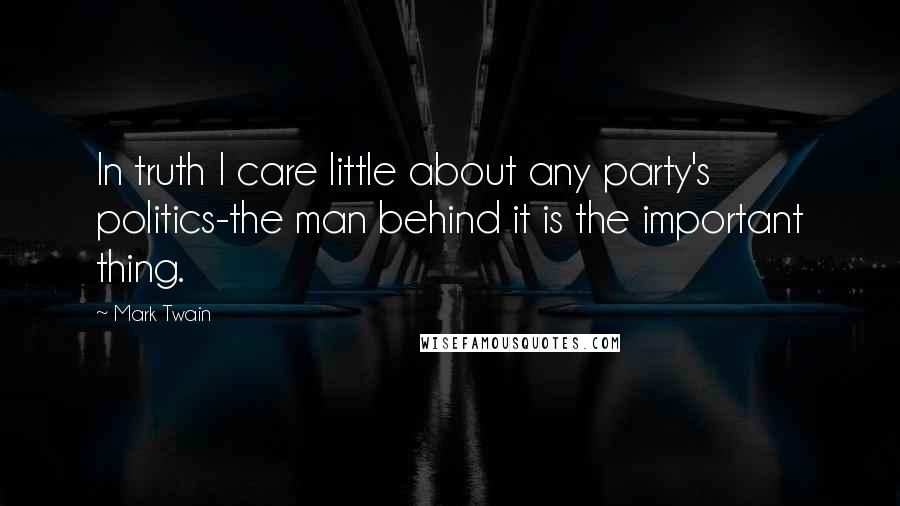 Mark Twain Quotes: In truth I care little about any party's politics-the man behind it is the important thing.