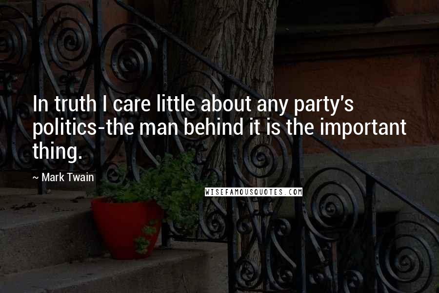 Mark Twain Quotes: In truth I care little about any party's politics-the man behind it is the important thing.