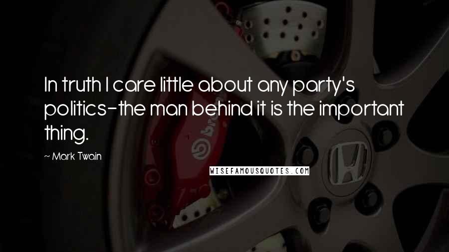 Mark Twain Quotes: In truth I care little about any party's politics-the man behind it is the important thing.