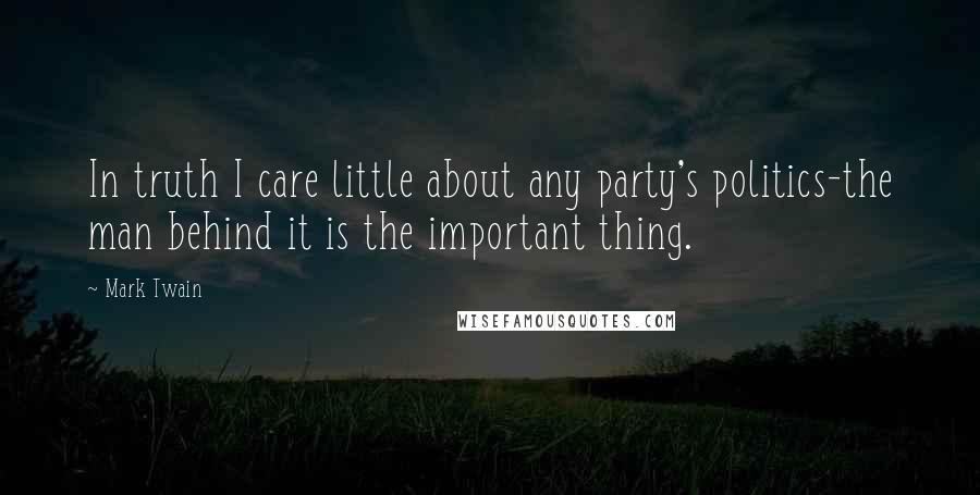 Mark Twain Quotes: In truth I care little about any party's politics-the man behind it is the important thing.