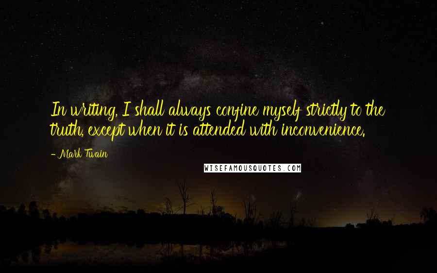 Mark Twain Quotes: In writing, I shall always confine myself strictly to the truth, except when it is attended with inconvenience.