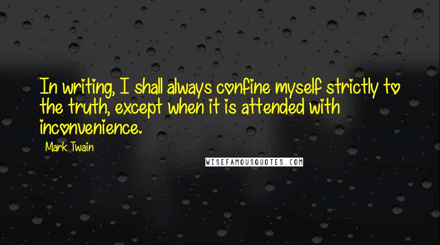 Mark Twain Quotes: In writing, I shall always confine myself strictly to the truth, except when it is attended with inconvenience.