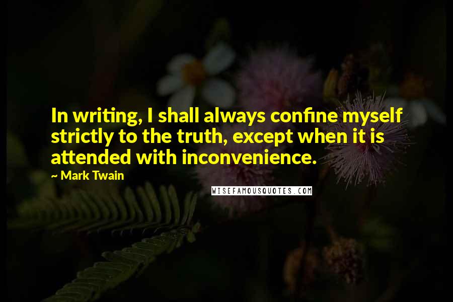 Mark Twain Quotes: In writing, I shall always confine myself strictly to the truth, except when it is attended with inconvenience.