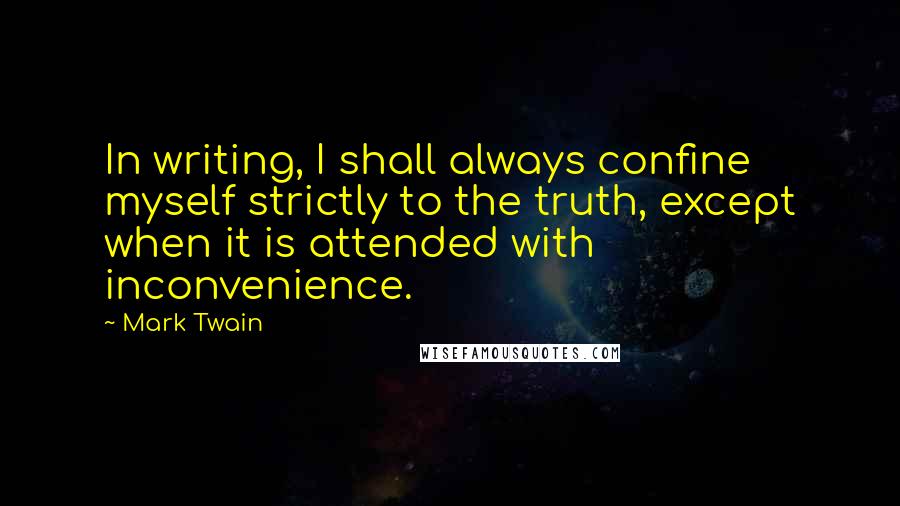 Mark Twain Quotes: In writing, I shall always confine myself strictly to the truth, except when it is attended with inconvenience.