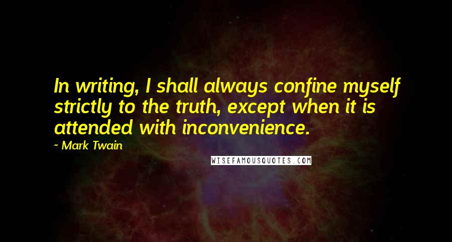 Mark Twain Quotes: In writing, I shall always confine myself strictly to the truth, except when it is attended with inconvenience.