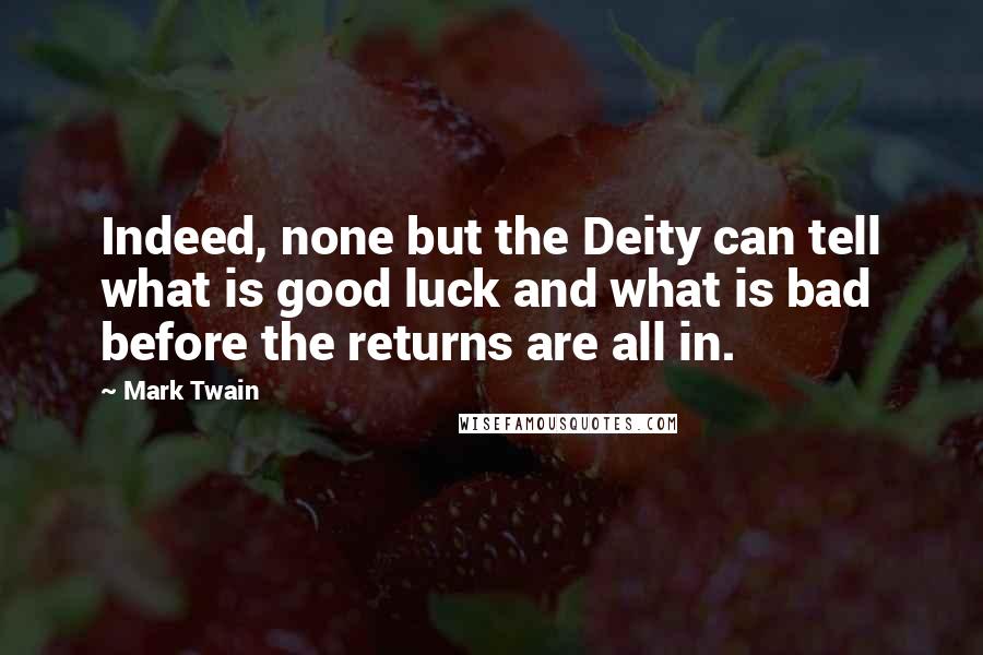 Mark Twain Quotes: Indeed, none but the Deity can tell what is good luck and what is bad before the returns are all in.