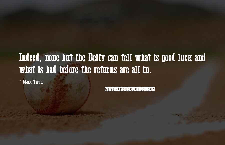 Mark Twain Quotes: Indeed, none but the Deity can tell what is good luck and what is bad before the returns are all in.