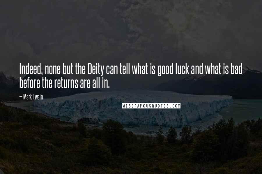 Mark Twain Quotes: Indeed, none but the Deity can tell what is good luck and what is bad before the returns are all in.