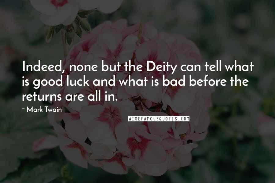 Mark Twain Quotes: Indeed, none but the Deity can tell what is good luck and what is bad before the returns are all in.