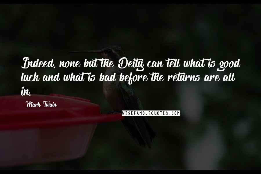 Mark Twain Quotes: Indeed, none but the Deity can tell what is good luck and what is bad before the returns are all in.