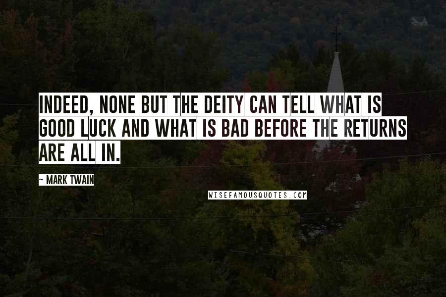 Mark Twain Quotes: Indeed, none but the Deity can tell what is good luck and what is bad before the returns are all in.