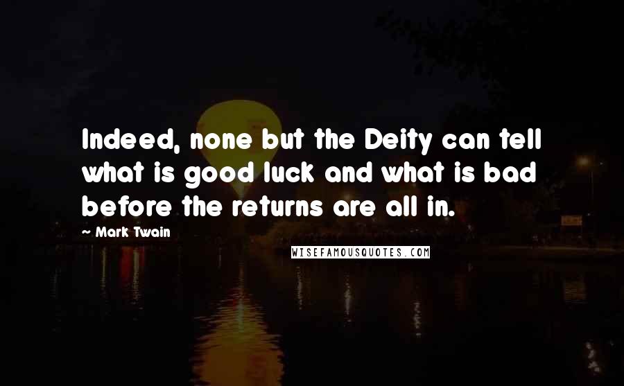 Mark Twain Quotes: Indeed, none but the Deity can tell what is good luck and what is bad before the returns are all in.