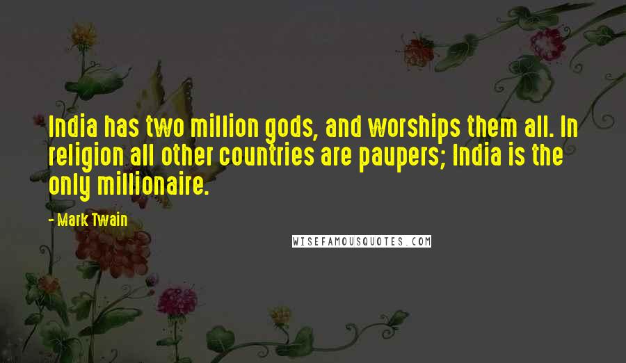 Mark Twain Quotes: India has two million gods, and worships them all. In religion all other countries are paupers; India is the only millionaire.