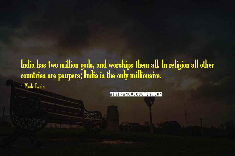 Mark Twain Quotes: India has two million gods, and worships them all. In religion all other countries are paupers; India is the only millionaire.