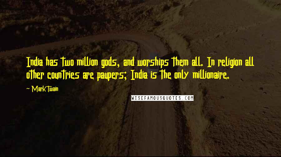 Mark Twain Quotes: India has two million gods, and worships them all. In religion all other countries are paupers; India is the only millionaire.