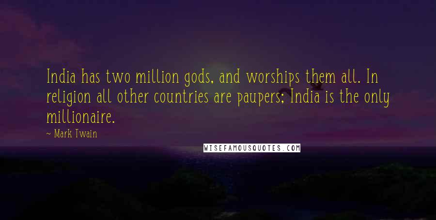 Mark Twain Quotes: India has two million gods, and worships them all. In religion all other countries are paupers; India is the only millionaire.