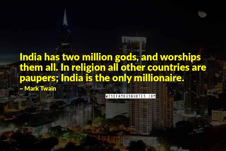 Mark Twain Quotes: India has two million gods, and worships them all. In religion all other countries are paupers; India is the only millionaire.