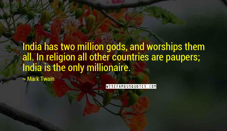 Mark Twain Quotes: India has two million gods, and worships them all. In religion all other countries are paupers; India is the only millionaire.