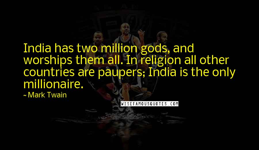 Mark Twain Quotes: India has two million gods, and worships them all. In religion all other countries are paupers; India is the only millionaire.