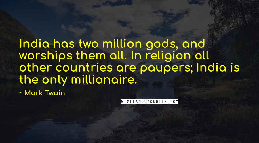 Mark Twain Quotes: India has two million gods, and worships them all. In religion all other countries are paupers; India is the only millionaire.