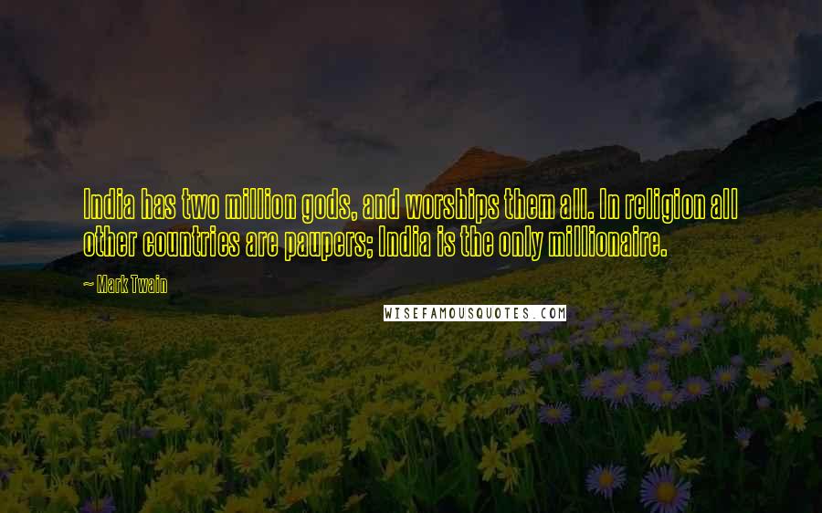 Mark Twain Quotes: India has two million gods, and worships them all. In religion all other countries are paupers; India is the only millionaire.