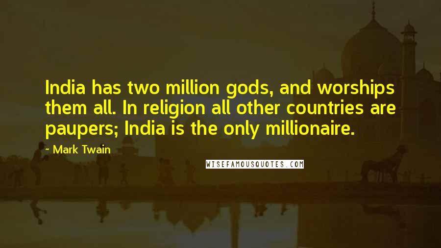 Mark Twain Quotes: India has two million gods, and worships them all. In religion all other countries are paupers; India is the only millionaire.