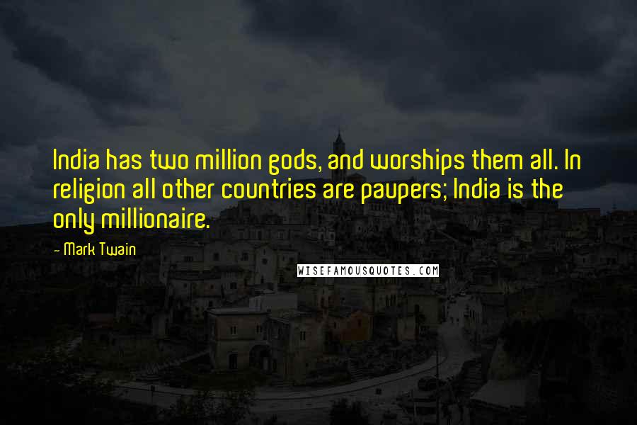 Mark Twain Quotes: India has two million gods, and worships them all. In religion all other countries are paupers; India is the only millionaire.