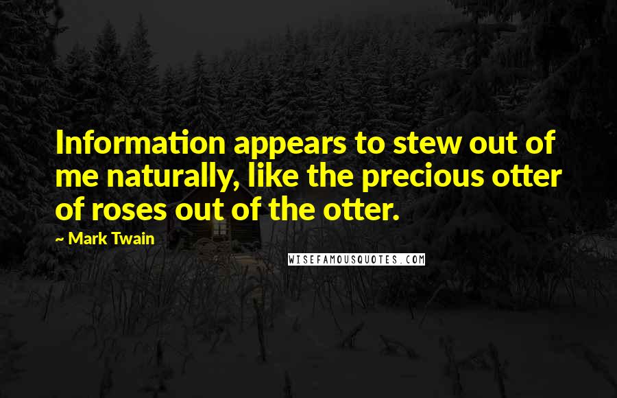 Mark Twain Quotes: Information appears to stew out of me naturally, like the precious otter of roses out of the otter.