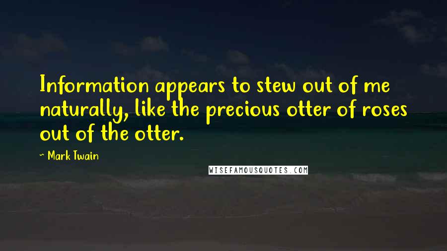 Mark Twain Quotes: Information appears to stew out of me naturally, like the precious otter of roses out of the otter.