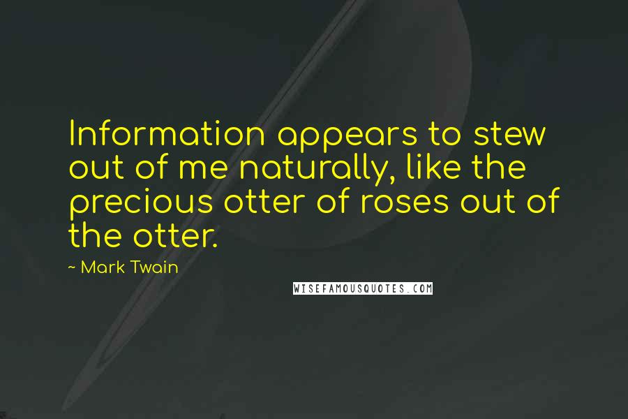 Mark Twain Quotes: Information appears to stew out of me naturally, like the precious otter of roses out of the otter.