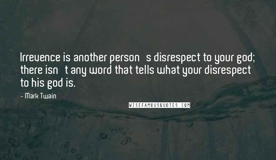 Mark Twain Quotes: Irrevence is another person's disrespect to your god; there isn't any word that tells what your disrespect to his god is.