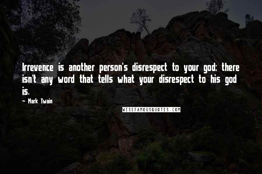 Mark Twain Quotes: Irrevence is another person's disrespect to your god; there isn't any word that tells what your disrespect to his god is.