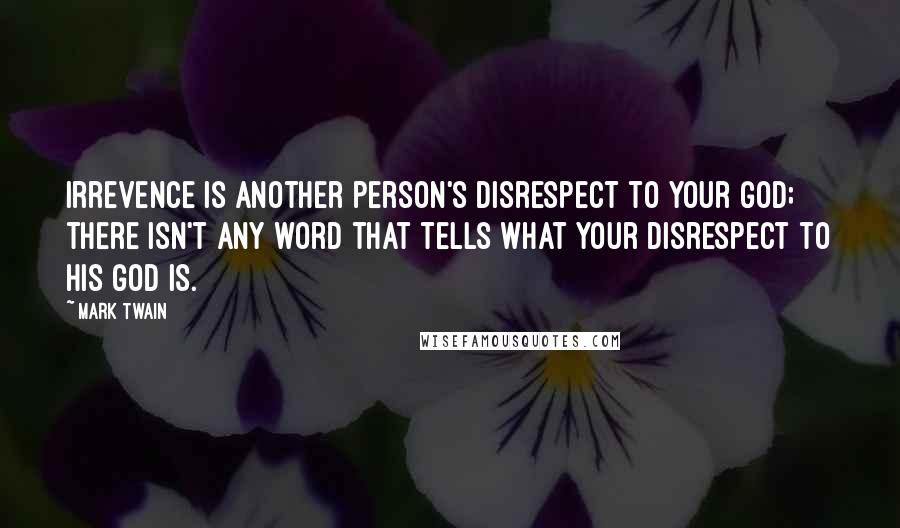 Mark Twain Quotes: Irrevence is another person's disrespect to your god; there isn't any word that tells what your disrespect to his god is.