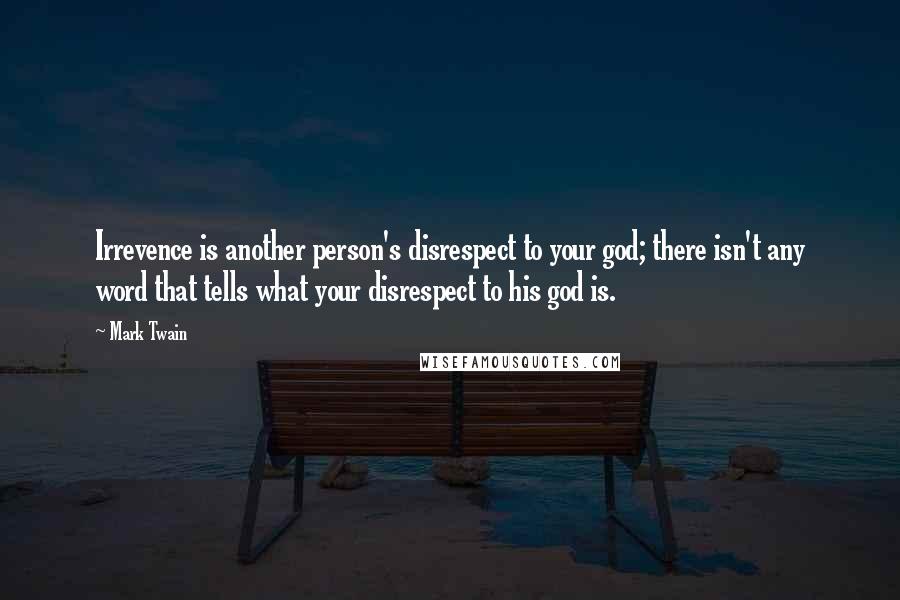 Mark Twain Quotes: Irrevence is another person's disrespect to your god; there isn't any word that tells what your disrespect to his god is.