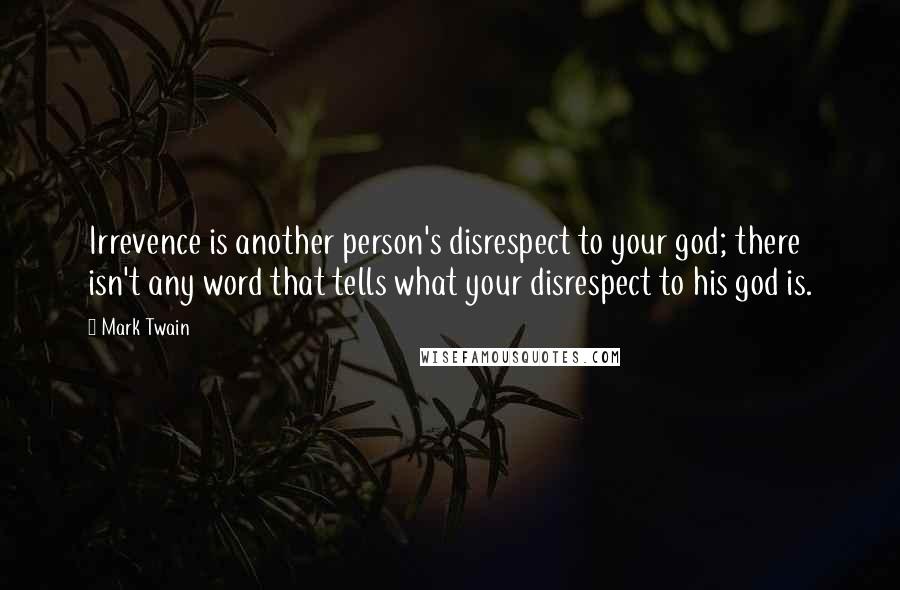 Mark Twain Quotes: Irrevence is another person's disrespect to your god; there isn't any word that tells what your disrespect to his god is.