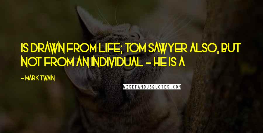 Mark Twain Quotes: Is drawn from life; Tom Sawyer also, but not from an individual - he is a