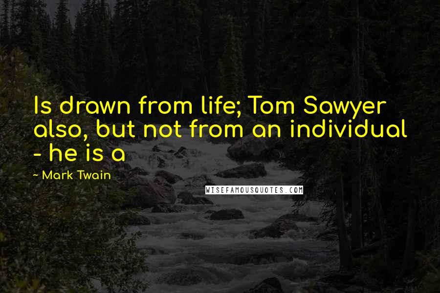 Mark Twain Quotes: Is drawn from life; Tom Sawyer also, but not from an individual - he is a