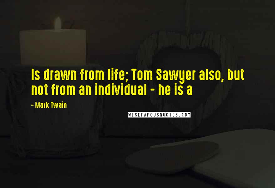 Mark Twain Quotes: Is drawn from life; Tom Sawyer also, but not from an individual - he is a