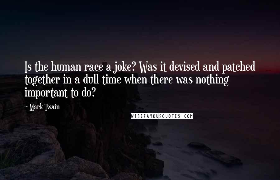 Mark Twain Quotes: Is the human race a joke? Was it devised and patched together in a dull time when there was nothing important to do?