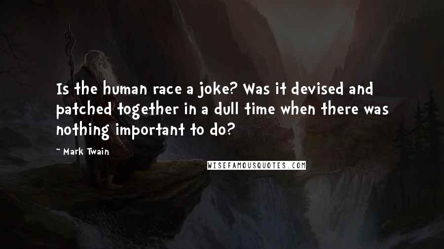 Mark Twain Quotes: Is the human race a joke? Was it devised and patched together in a dull time when there was nothing important to do?